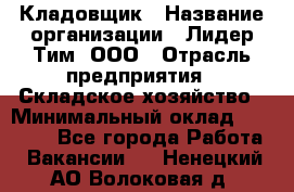 Кладовщик › Название организации ­ Лидер Тим, ООО › Отрасль предприятия ­ Складское хозяйство › Минимальный оклад ­ 15 000 - Все города Работа » Вакансии   . Ненецкий АО,Волоковая д.